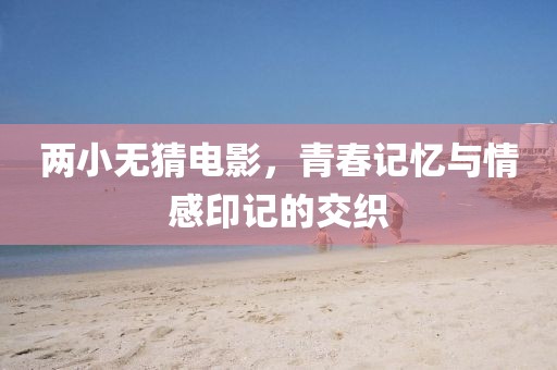 兩小無猜電影，青春記憶與情感印記的交織