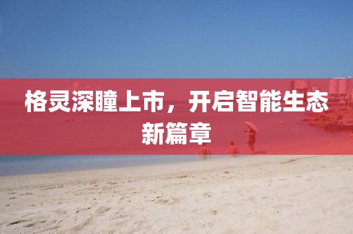 格靈深瞳上市，開啟智能生態(tài)新篇章