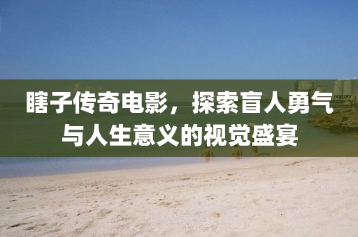瞎子傳奇電影，探索盲人勇氣與人生意義的視覺盛宴