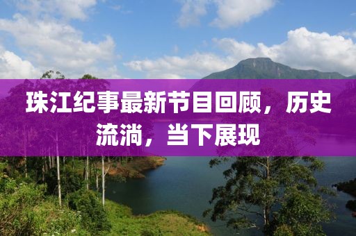 珠江紀(jì)事最新節(jié)目回顧，歷史流淌，當(dāng)下展現(xiàn)