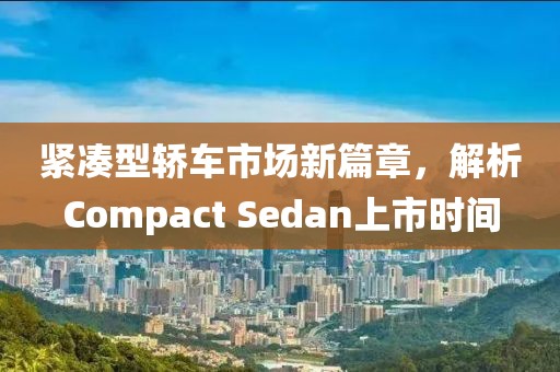 緊湊型轎車市場新篇章，解析Compact Sedan上市時間