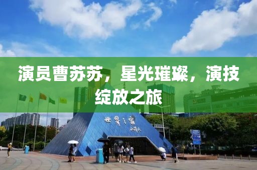 演員曹蘇蘇，星光璀璨，演技綻放之旅