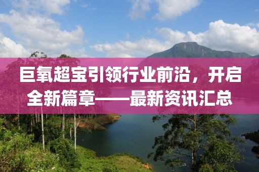 巨氧超寶引領(lǐng)行業(yè)前沿，開啟全新篇章——最新資訊匯總