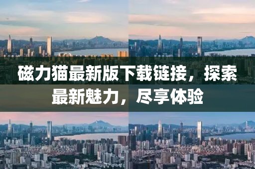 磁力貓最新版下載鏈接，探索最新魅力，盡享體驗