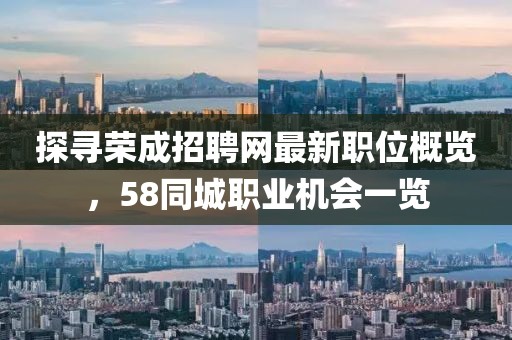 探尋榮成招聘網最新職位概覽，58同城職業(yè)機會一覽