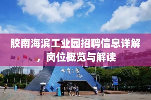 膠南海濱工業(yè)園招聘信息詳解，崗位概覽與解讀