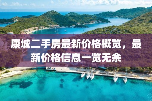 康城二手房最新價(jià)格概覽，最新價(jià)格信息一覽無(wú)余