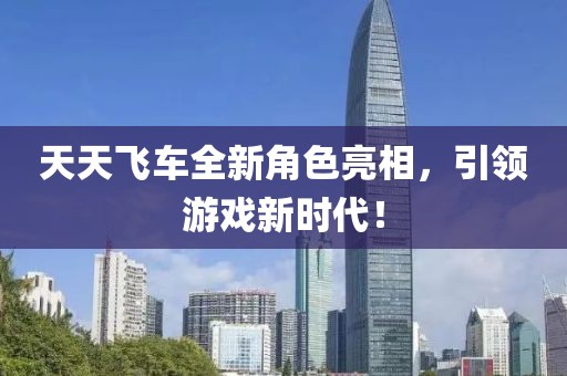 天天飛車(chē)全新角色亮相，引領(lǐng)游戲新時(shí)代！