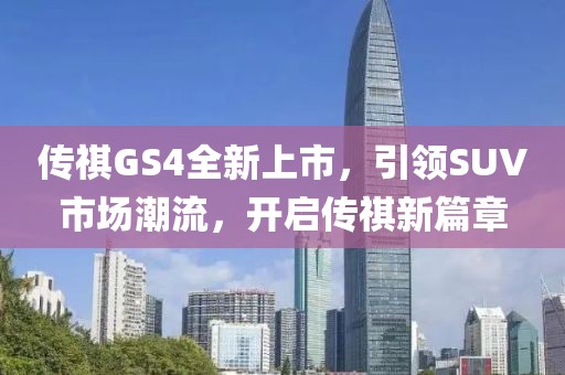 傳祺GS4全新上市，引領(lǐng)SUV市場潮流，開啟傳祺新篇章