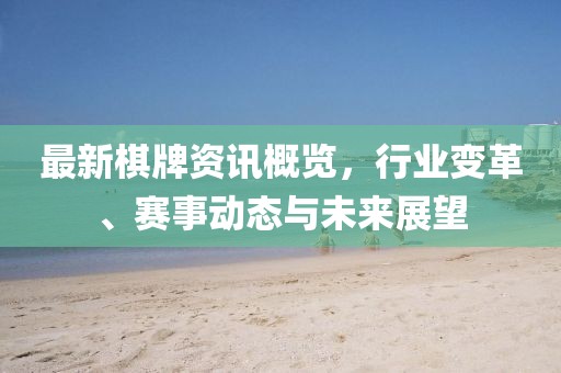 最新棋牌資訊概覽，行業(yè)變革、賽事動(dòng)態(tài)與未來(lái)展望