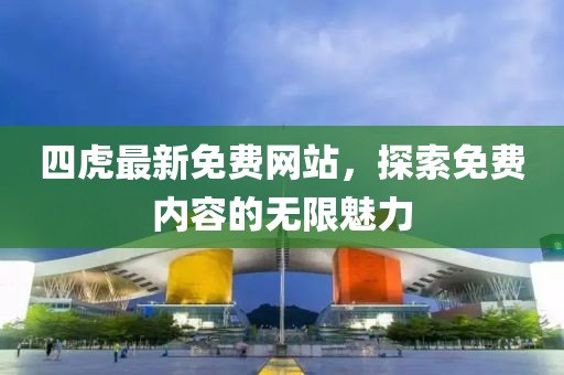 四虎最新免費(fèi)網(wǎng)站，探索免費(fèi)內(nèi)容的無限魅力