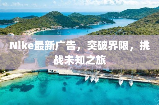 Nike最新廣告，突破界限，挑戰(zhàn)未知之旅