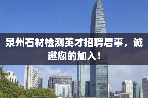 泉州石材檢測(cè)英才招聘啟事，誠(chéng)邀您的加入！