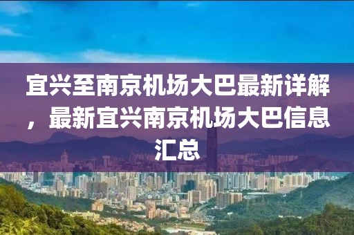 宜興至南京機(jī)場(chǎng)大巴最新詳解，最新宜興南京機(jī)場(chǎng)大巴信息匯總