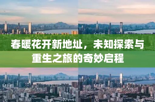 春暖花開新地址，未知探索與重生之旅的奇妙啟程