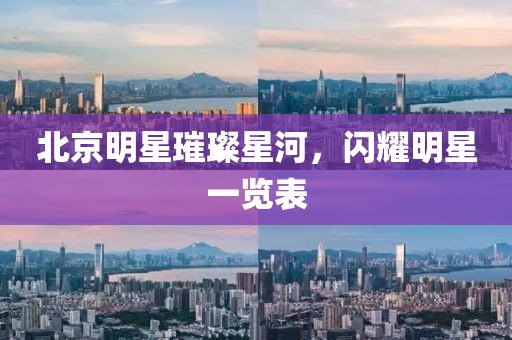 北京明星璀璨星河，閃耀明星一覽表