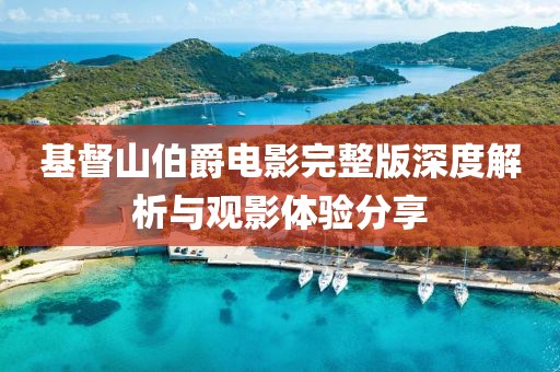 基督山伯爵電影完整版深度解析與觀影體驗(yàn)分享
