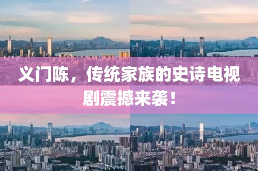 義門陳，傳統(tǒng)家族的史詩(shī)電視劇震撼來(lái)襲！