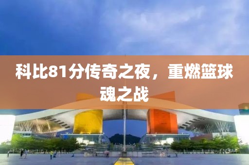 科比81分傳奇之夜，重燃籃球魂之戰(zhàn)