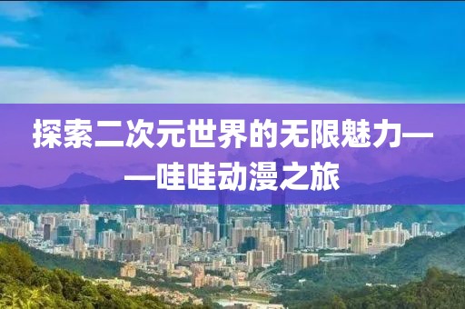 探索二次元世界的無限魅力——哇哇動漫之旅