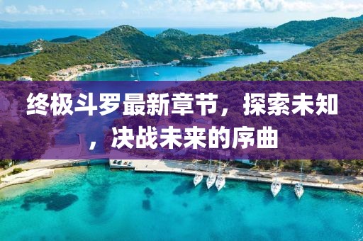 終極斗羅最新章節(jié)，探索未知，決戰(zhàn)未來的序曲