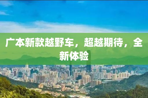 廣本新款越野車，超越期待，全新體驗