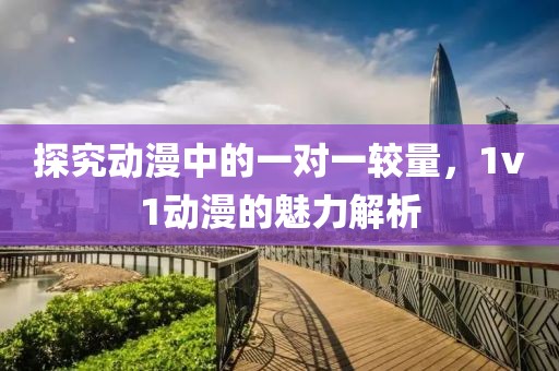 探究動(dòng)漫中的一對(duì)一較量，1v1動(dòng)漫的魅力解析