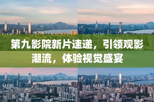 第九影院新片速遞，引領(lǐng)觀影潮流，體驗(yàn)視覺盛宴