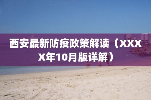 西安最新防疫政策解讀（XXXX年10月版詳解）