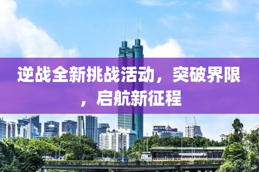 逆戰(zhàn)全新挑戰(zhàn)活動(dòng)，突破界限，啟航新征程