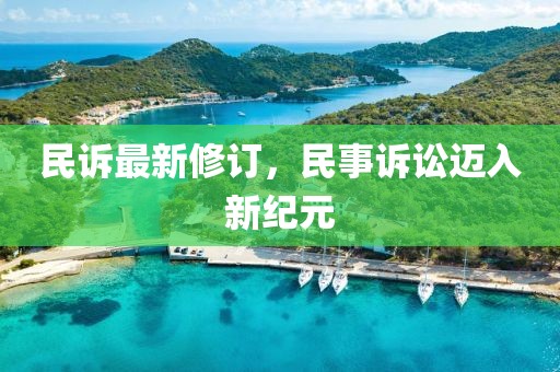 民訴最新修訂，民事訴訟邁入新紀(jì)元