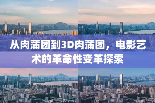 從肉蒲團(tuán)到3D肉蒲團(tuán)，電影藝術(shù)的革命性變革探索