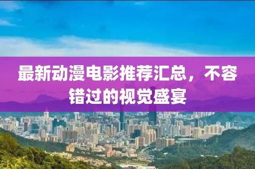 最新動漫電影推薦匯總，不容錯過的視覺盛宴