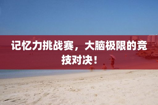 記憶力挑戰(zhàn)賽，大腦極限的競(jìng)技對(duì)決！