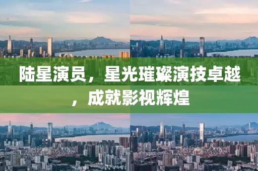 陸星演員，星光璀璨演技卓越，成就影視輝煌