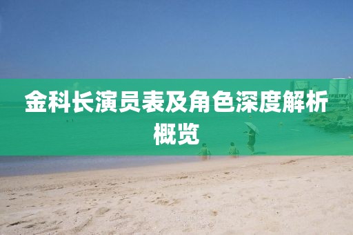 金科長(zhǎng)演員表及角色深度解析概覽