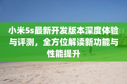 小米5s最新開發(fā)版本深度體驗(yàn)與評測，全方位解讀新功能與性能提升