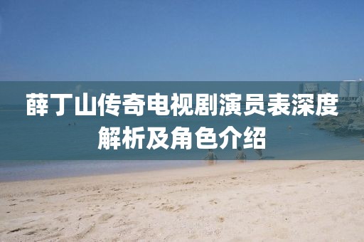 薛丁山傳奇電視劇演員表深度解析及角色介紹