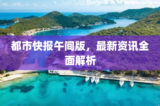 都市快報(bào)午間版，最新資訊全面解析