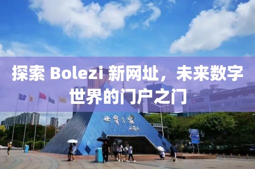 探索 Bolezi 新網(wǎng)址，未來數(shù)字世界的門戶之門