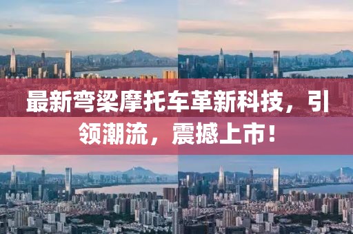 最新彎梁摩托車革新科技，引領(lǐng)潮流，震撼上市！