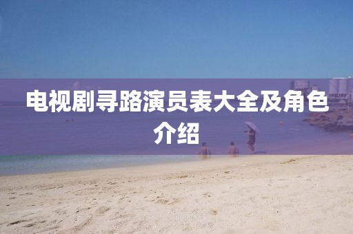 電視劇尋路演員表大全及角色介紹