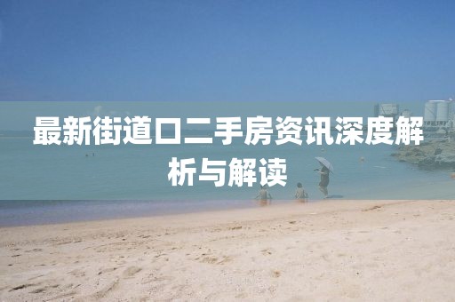 最新街道口二手房資訊深度解析與解讀