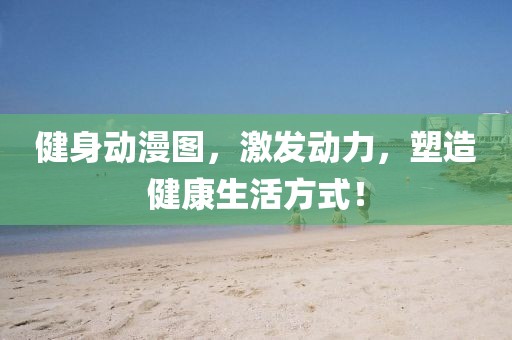 健身動漫圖，激發(fā)動力，塑造健康生活方式！