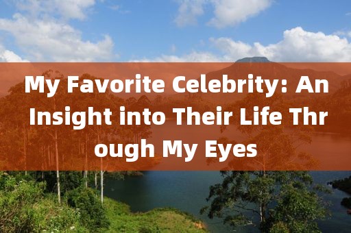 My Favorite Celebrity: An Insight into Their Life Through My Eyes