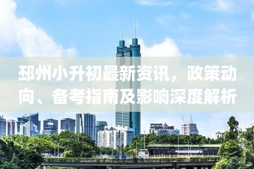 邳州小升初最新資訊，政策動向、備考指南及影響深度解析