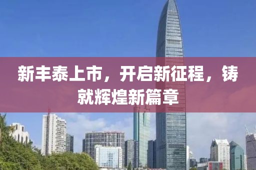 新豐泰上市，開(kāi)啟新征程，鑄就輝煌新篇章