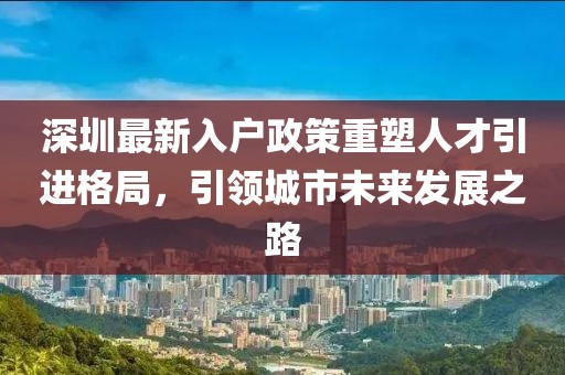 深圳最新入戶政策重塑人才引進(jìn)格局，引領(lǐng)城市未來(lái)發(fā)展之路
