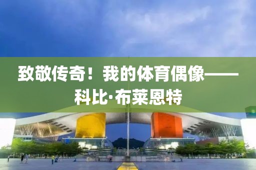 致敬傳奇！我的體育偶像——科比·布萊恩特
