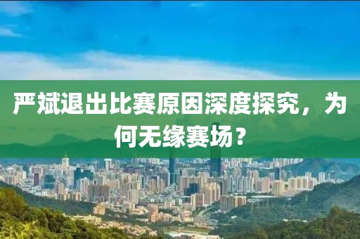 嚴(yán)斌退出比賽原因深度探究，為何無緣賽場？
